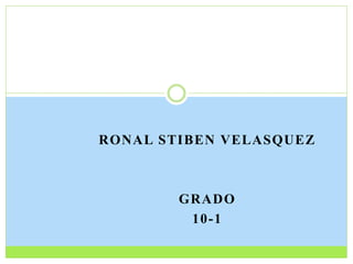 RONAL STIBEN VELASQUEZ 
GRADO 
10-1 
 