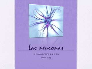 Las neuronas
SUSANA PONCE RISUEÑO
UNIR 2013
 