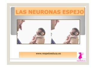 LAS NEURONAS ESPEJOLAS NEURONAS ESPEJO
www.respetoeduca.eswww.respetoeduca.es
 