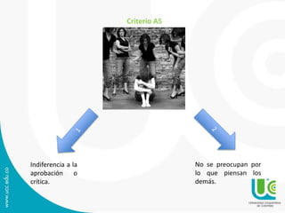 Indiferencia a la 
aprobación o 
crítica. 
No se preocupan por 
lo que piensan los 
demás. 
Criterio A5 
 