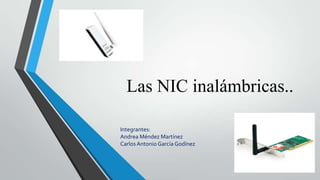 Las NIC inalámbricas..
Integrantes:
Andrea Méndez Martínez
Carlos Antonio García Godínez

 