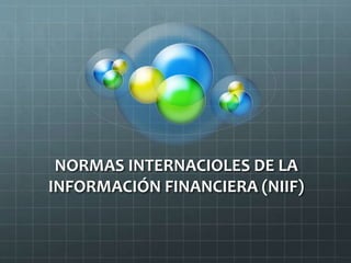 NORMAS INTERNACIOLES DE LA
INFORMACIÓN FINANCIERA (NIIF)
 
