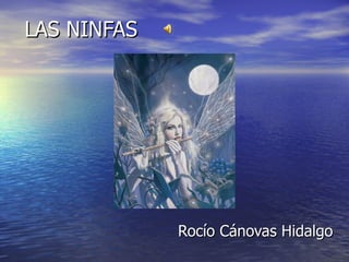 LAS NINFAS




             Rocío Cánovas Hidalgo
 