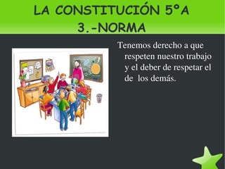LA CONSTITUCIÓN 5ºA 3.-NORMA Tenemos derecho a que  respeten nuestro trabajo y el deber de respetar el de  los demás. 