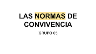 LAS NORMAS DE
CONVIVENCIA
GRUPO 05
 