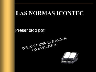 LAS NORMAS ICONTEC

Presentado por:
 