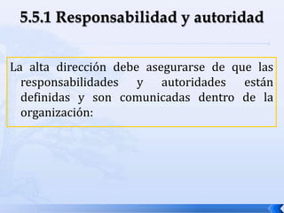 La alta dirección debe asegurarse de que las
responsabilidades y autoridades están
definidas y son comunicadas dentro de la
organización:
 