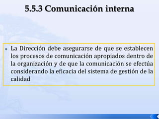  La Dirección debe asegurarse de que se establecen
los procesos de comunicación apropiados dentro de
la organización y de que la comunicación se efectúa
considerando la eficacia del sistema de gestión de la
calidad
 
