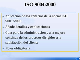  Aplicación de los criterios de la norma ISO
9001:2000
 Añade detalles y explicaciones
 Guía para la administración y a la mejora
continua de los procesos dirigidos a la
satisfacción del cliente
 No es obligatoria
 