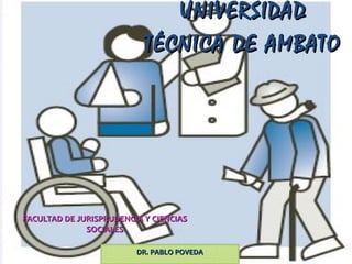 UNIVERSIDAD
                           TÉCNICA DE AMBATO




FACULTAD DE JURISPRUDENCIA Y CIENCIAS
              SOCIALES

                         DR. PABLO POVEDA
 