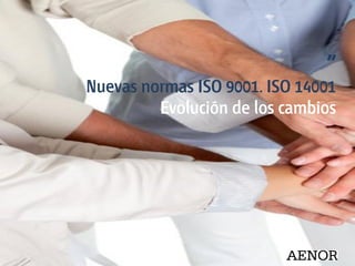 ”
Nuevas normas ISO 9001. ISO 14001
Evolución de los cambios
 