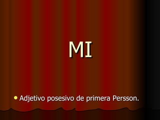 MI Adjetivo posesivo de primera Persson. 