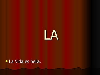 LA La Vida es bella. 