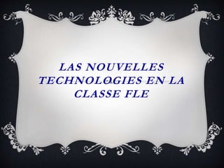 LAS NOUVELLES
TECHNOLOGIES EN LA
CLASSE FLE
 