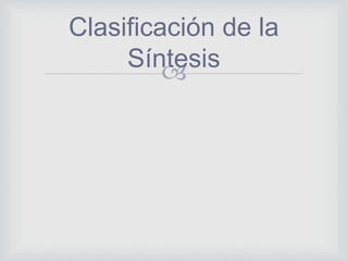 
Clasificación de la
Síntesis
 