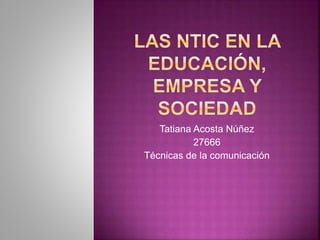 Tatiana Acosta Núñez
27666
Técnicas de la comunicación
 