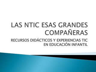 LAS NTIC ESAS GRANDES COMPAÑERAS RECURSOS DIDÁCTICOS Y EXPERIENCIAS TIC EN EDUCACIÓN INFANTIL  