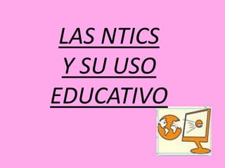 LAS NTICS  Y SU USO EDUCATIVO 