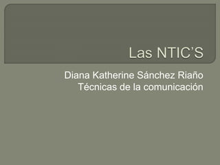 Diana Katherine Sánchez Riaño 
Técnicas de la comunicación 
 