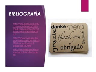 BIBLIOGRAFÍA
o http://pre.aulas.ecci.edu
.co/pluginfile.php/2986/
mod_resource/content/1
/segundocorte/index.ht
ml
o http://wwwmyspace.blo
gcindario.com/2011/10/0
0005-aspecto-social-
desde-las-tic.html
o http://es.slideshare.net/y
eseniamolinba/tipos-de-
tic
 