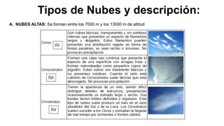 Tipos de Nubes y descripción:
A. NUBES ALTAS: Se forman entre los 7000 m y los 13000 m de altitud
 