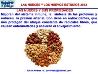 LAS NUECES Y LOS NUEVOS ESTUDIOS 2013

LAS NUECES Y SUS PROPIEDADES
Mejoran del sistema inmune, la síntesis de las proteín...