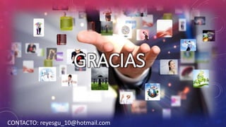 GRACIAS 
CONTACTO: reyesgu_10@hotmail.com 
