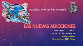 Academia Mexicana de Pediatría 
DR ULISES REYES GOMEZ 
INSTITUTO SAN RAFAEL SLP 
Escuela saludable 
10 septiembre 2014 Puebla 
 