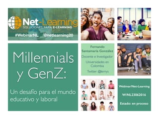 Millennials
y GenZ:
Un desafío para el mundo
educativo y laboral
Fernando
Santamaría González
Docente e Investigador
Universidades en
Colombia
Estado: en proceso
Webinar/Net-Learning
W/NL23062016
#WebinarNL
Twitter: @lernys
@netlearning20
 