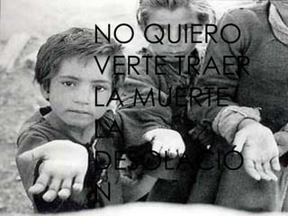 NO QUIERO
VERTE TRAER
LA MUERTE
LA
DESOLACIÓ
N
 