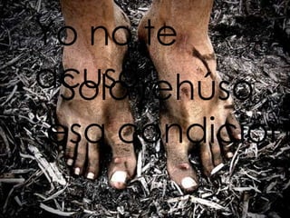 Yo no te
acuso,.
 Solo rehúso
esa condición
 