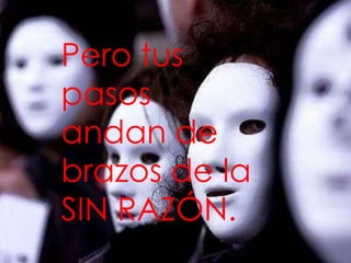 Pero tus
pasos
andan de
brazos de la
SIN RAZÓN.
 