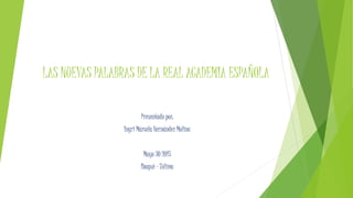 LAS NUEVAS PALABRAS DE LA REAL ACADEMIA ESPAÑOLA
Presentado por:
Ingri Marcela Hernández Molina
Mayo 30 2015
Ibagué – Tolima
 