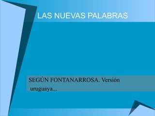 LAS NUEVAS PALABRAS
SEGÚN FONTANARROSA. Versión
uruguaya...
 