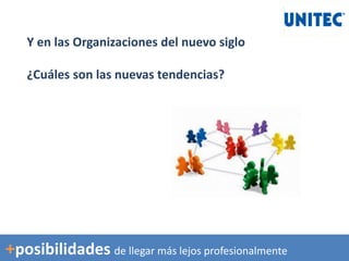 Y en las Organizaciones del nuevo siglo
¿Cuáles son las nuevas tendencias?
+posibilidades de llegar más lejos profesionalmente
 