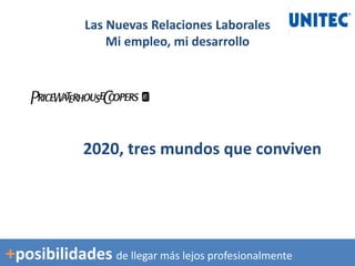 2020, tres mundos que conviven
Las Nuevas Relaciones Laborales
Mi empleo, mi desarrollo
+posibilidades de llegar más lejos profesionalmente
 