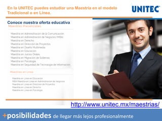 +posibilidades de llegar más lejos profesionalmente
http://www.unitec.mx/maestrias/
En la UNITEC puedes estudiar una Maestría en el modelo
Tradicional o en Línea.
Conoce nuestra oferta educativa
 