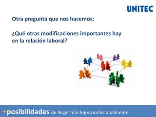 Otra pregunta que nos hacemos:
¿Qué otras modificaciones importantes hay
en la relación laboral?
+posibilidades de llegar más lejos profesionalmente
 