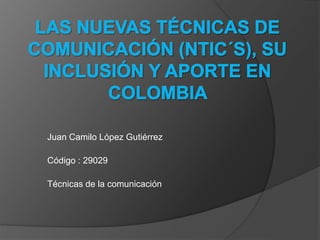 Juan Camilo López Gutiérrez
Código : 29029
Técnicas de la comunicación
 