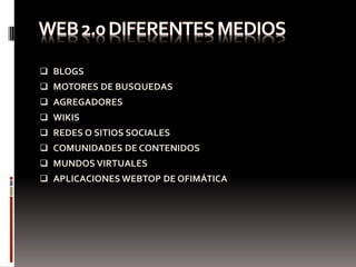  BLOGS
 MOTORES DE BUSQUEDAS
 AGREGADORES
 WIKIS
 REDES O SITIOS SOCIALES
 COMUNIDADES DE CONTENIDOS
 MUNDOS VIRTUALES
 APLICACIONES WEBTOP DE OFIMÁTICA
 