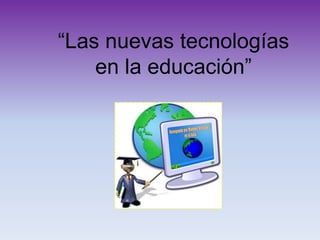 “Las nuevas tecnologías en la educación” 