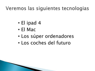 • El ipad 4
• El Mac
• Los súper ordenadores
• Los coches del futuro
 