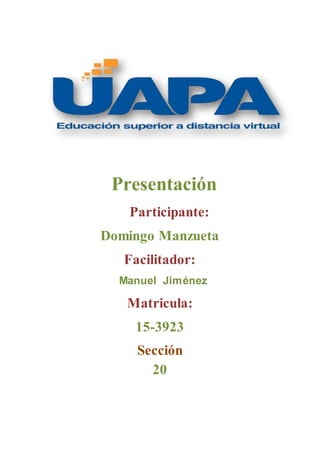 Presentación
Participante:
Domingo Manzueta
Facilitador:
Manuel Jiménez
Matricula:
15-3923
Sección
20
 