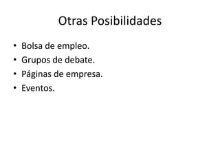 Otras Posibilidades
• Bolsa de empleo.
• Grupos de debate.
• Páginas de empresa.
• Eventos.
 