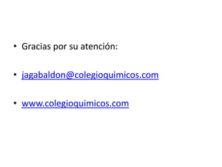 • Gracias por su atención:
• jagabaldon@colegioquimicos.com
• www.colegioquimicos.com
 