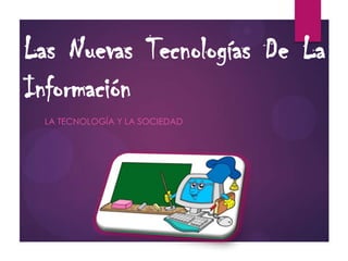 Las Nuevas Tecnologías De La
Información
LA TECNOLOGÍA Y LA SOCIEDAD

 