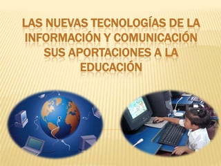 Las nuevas tecnologías de la información y comunicación sus aportaciones a la educación 