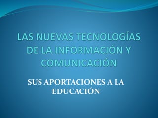 SUS APORTACIONES A LA
EDUCACIÓN
 