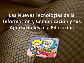 Las Nuevas Tecnologías de la Información y Comunicación y sus Aportaciones a la Educación 