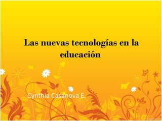 Las nuevas tecnologías en la educación  Cynthia Casanova E. 